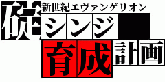 碇シンジ育成
新世紀エヴァンゲリオン