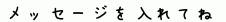 メッセージを入れてね