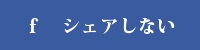 ｆ　シェアしない