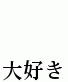 


大好き