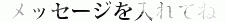 メッセージを入れてね