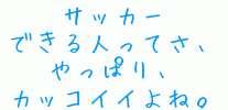 サッカー
できる人ってさ、
やっぱり、
カッコイイよね。