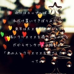 街にはカップルばっかり

私だけ置いてきぼりみたい

来年は大スキなあの人と

一緒にクリスマスを過ごせるのかな

だからサンタさんに頼むよ

「あの人とクリスマスを過ごしたい」

って。