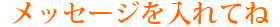メッセージを入れてね