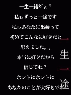 一生一緒だょ？

私ゎずっと一途です

私ゎあなたに出会って

初めてこんなに好きだと

思えました。。

本当に好きだから

信じてね？

ホントにホントに

あなたのことが大好きです