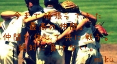 
今まで頑張ってきた
最高の仲間。
仲間を信じて共に戦う。
絶対に負けない。