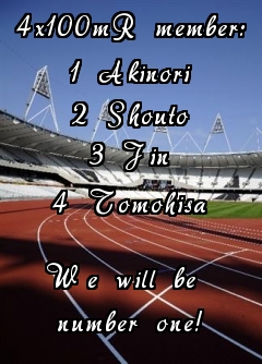 4x100mR member:
1 Akinori
2 Shouto
3 Jin
4 Tomohisa

We will be 
number one!