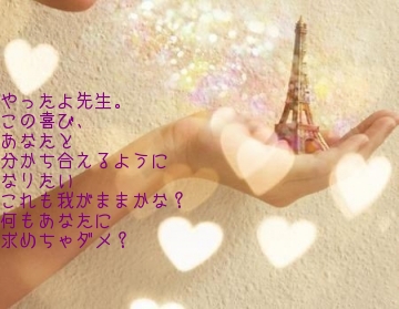 

やったよ先生。
この喜び、
あなたと
分かち合えるように
なりたい
これも我がままかな？
何もあなたに
求めちゃダメ？