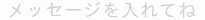 メッセージを入れてね