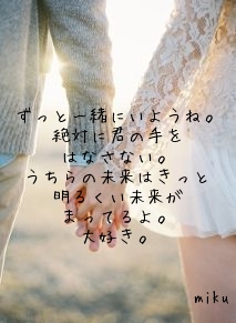 ずっと一緒にいようね。
絶対に君の手を
はなさない。
うちらの未来はきっと
明るくい未来が
まってるよ。
大好き。