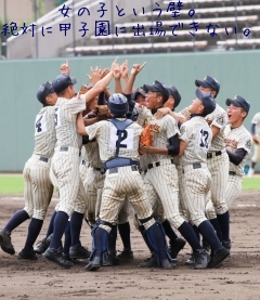 女の子という壁。
絶対に甲子園に出場できない。