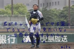 君がキャッチャーで甲子園に
でるところ早く見たいな。
一生懸命応援するから。
がんばれ。