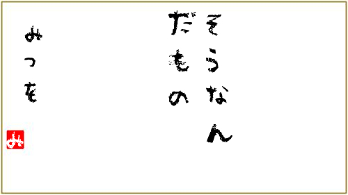 そうなん
だもの
