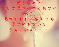 好きなのに
なんで気づいてくれないの？
気づかれたくなくても
気づかれないと
さみしいよ・・・