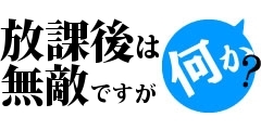 放課後は無敵ですが